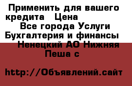 Применить для вашего кредита › Цена ­ 900 000 000 - Все города Услуги » Бухгалтерия и финансы   . Ненецкий АО,Нижняя Пеша с.